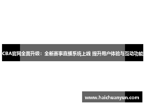 CBA官网全面升级：全新赛事直播系统上线 提升用户体验与互动功能